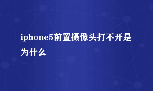 iphone5前置摄像头打不开是为什么