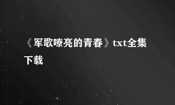 《军歌嘹亮的青春》txt全集下载