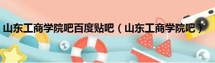 山东工商学院吧百度贴吧（山东工商学院吧）