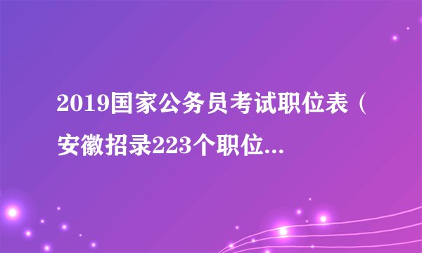 2019国家公务员考试职位表（安徽招录223个职位，383人）