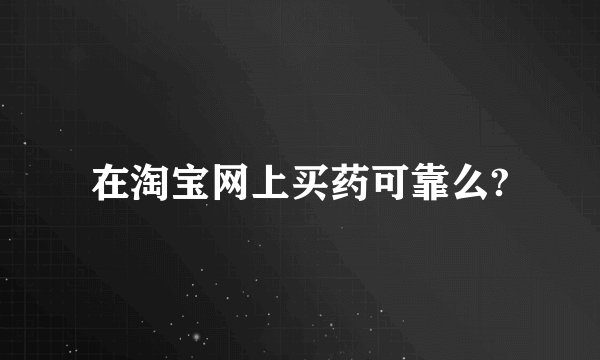在淘宝网上买药可靠么?