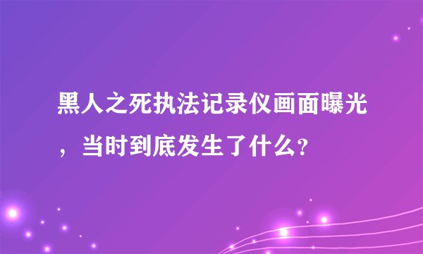 黑人之死执法记录仪画面曝光，当时到底发生了什么？
