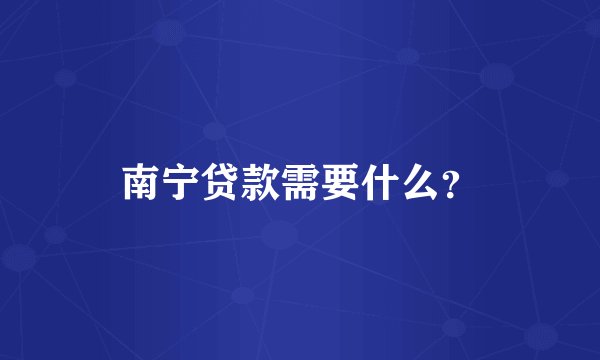 南宁贷款需要什么？