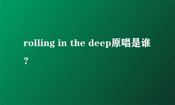rolling in the deep原唱是谁？