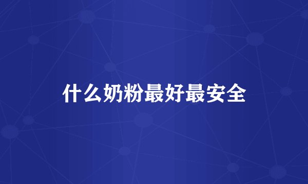 什么奶粉最好最安全