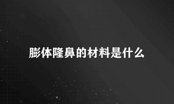 膨体隆鼻的材料是什么