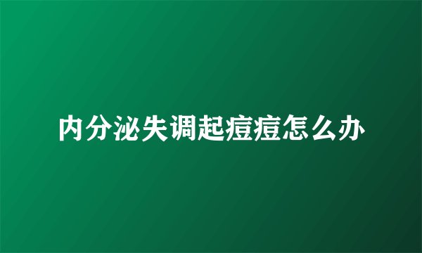 内分泌失调起痘痘怎么办
