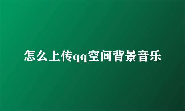 怎么上传qq空间背景音乐