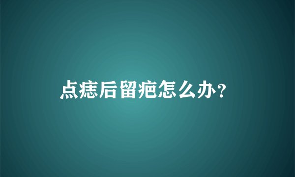 点痣后留疤怎么办？