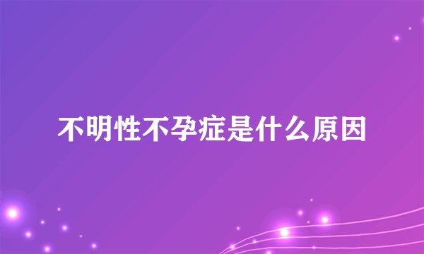 不明性不孕症是什么原因