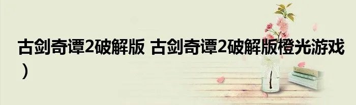 古剑奇谭2破解版 古剑奇谭2破解版橙光游戏）