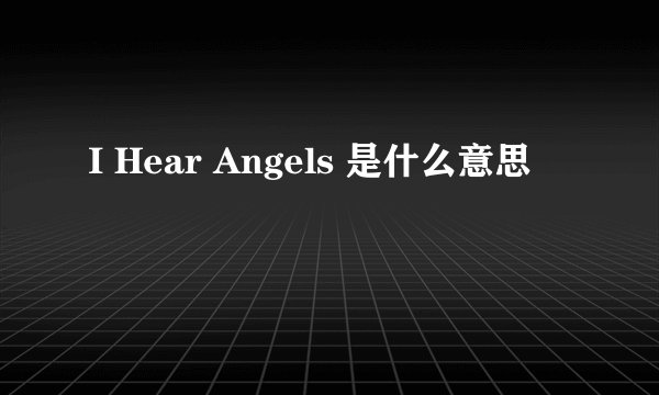 I Hear Angels 是什么意思