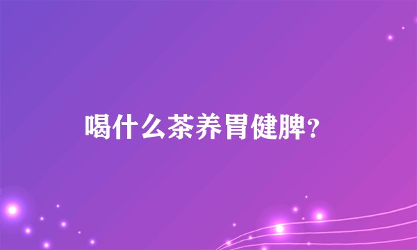 喝什么茶养胃健脾？