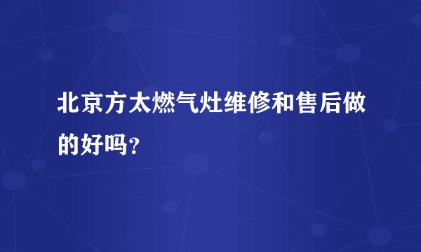 北京方太燃气灶维修和售后做的好吗？