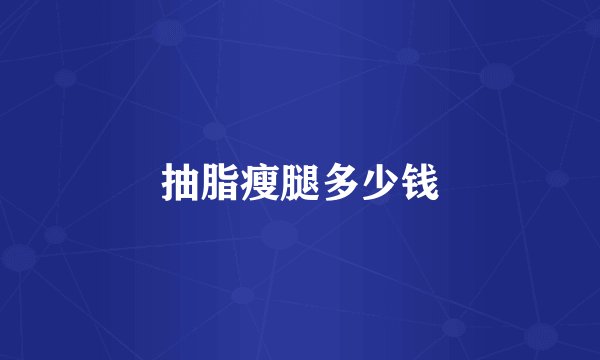 抽脂瘦腿多少钱