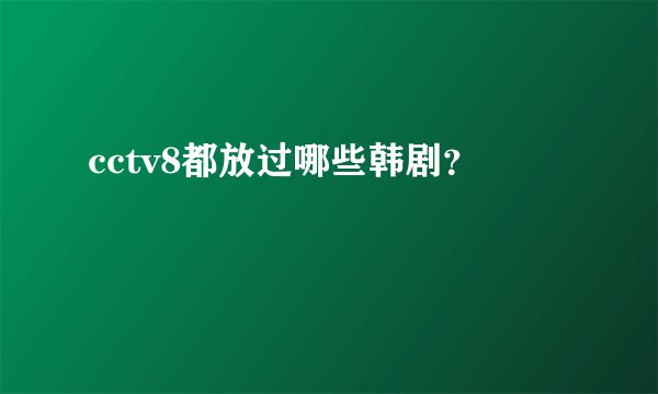 cctv8都放过哪些韩剧？