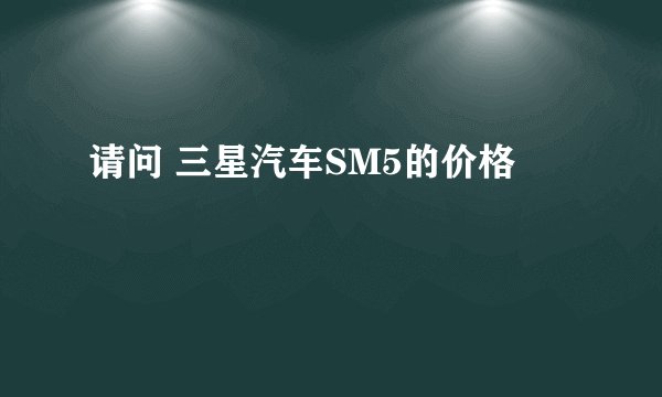请问 三星汽车SM5的价格