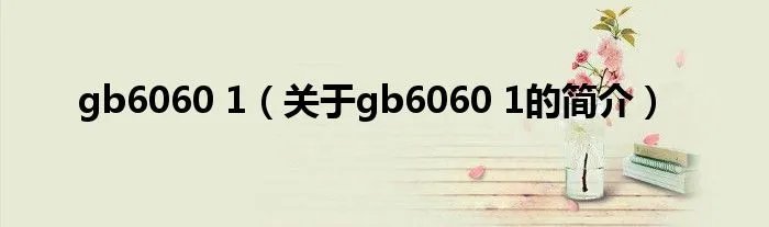 gb6060 1（关于gb6060 1的简介）