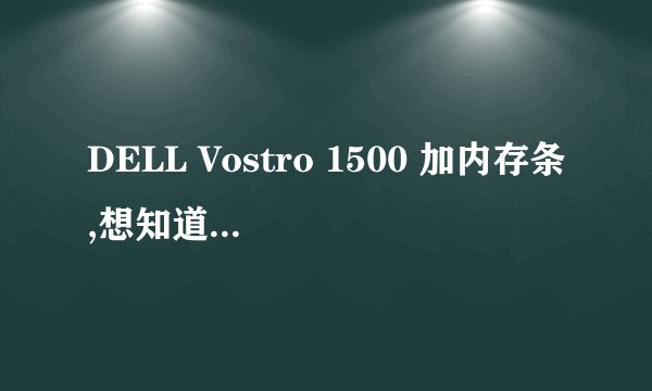 DELL Vostro 1500 加内存条,想知道兼容性.