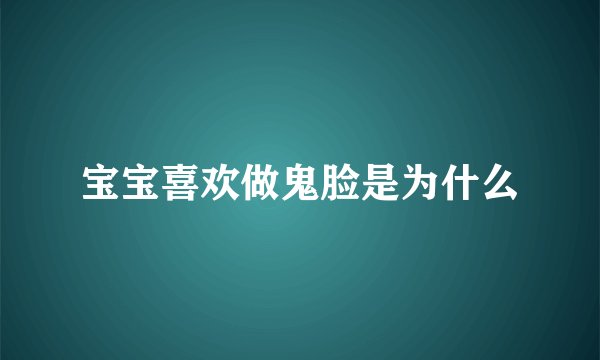 宝宝喜欢做鬼脸是为什么