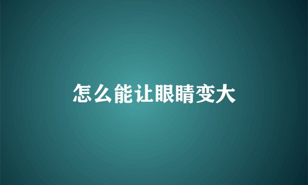 怎么能让眼睛变大