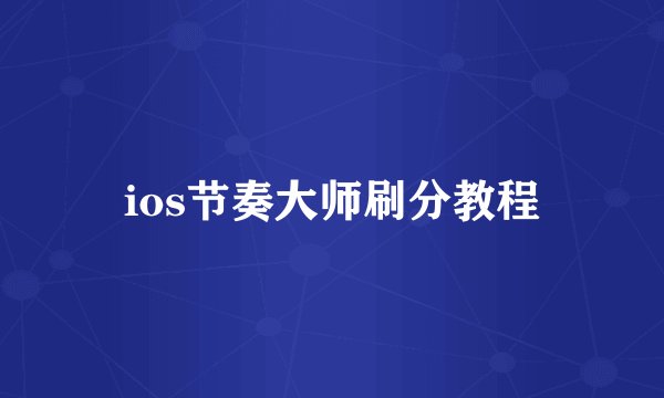 ios节奏大师刷分教程