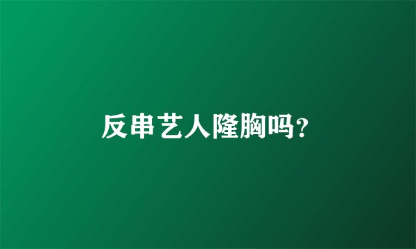  反串艺人隆胸吗？