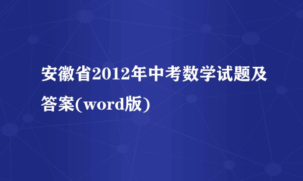 安徽省2012年中考数学试题及答案(word版)