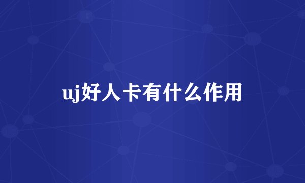 uj好人卡有什么作用