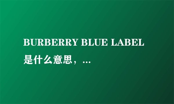 BURBERRY BLUE LABEL是什么意思，淘宝有人卖吗？