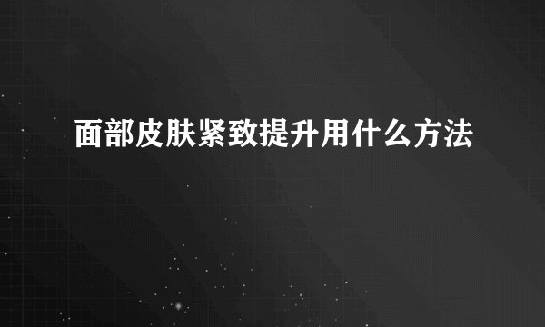 面部皮肤紧致提升用什么方法