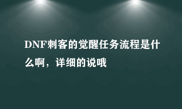 DNF刺客的觉醒任务流程是什么啊，详细的说哦