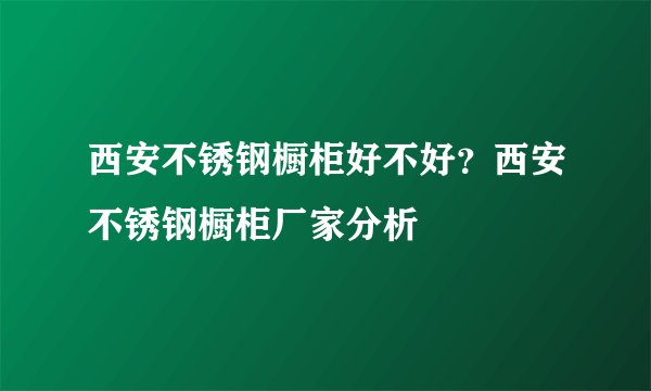 西安不锈钢橱柜好不好？西安不锈钢橱柜厂家分析