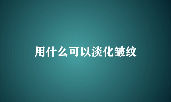 用什么可以淡化皱纹