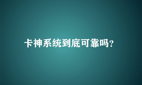 卡神系统到底可靠吗？