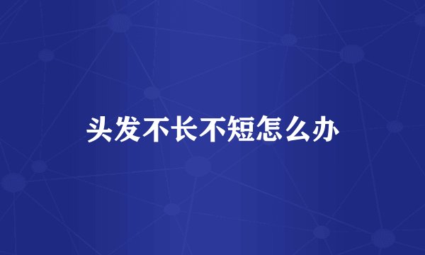 头发不长不短怎么办