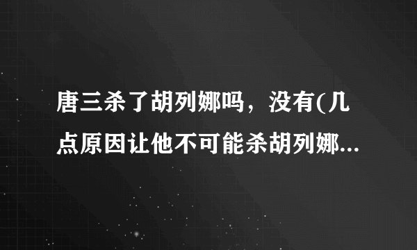 唐三杀了胡列娜吗，没有(几点原因让他不可能杀胡列娜)—飞外
