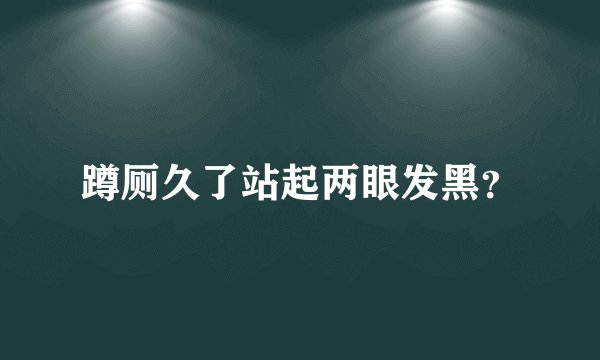 蹲厕久了站起两眼发黑？