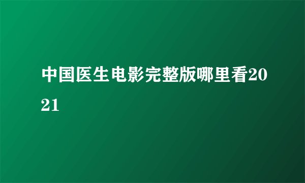中国医生电影完整版哪里看2021