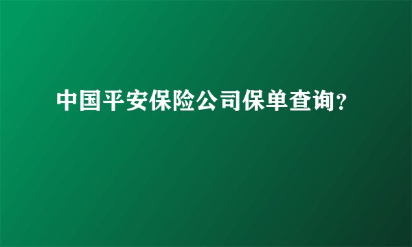 中国平安保险公司保单查询？
