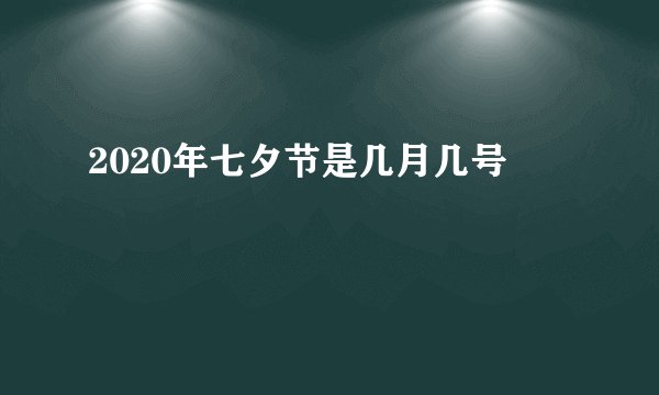 2020年七夕节是几月几号
