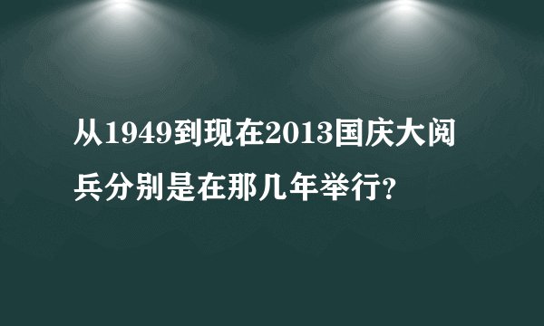从1949到现在2013国庆大阅兵分别是在那几年举行？