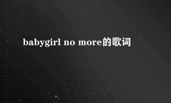 babygirl no more的歌词