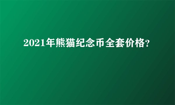 2021年熊猫纪念币全套价格？