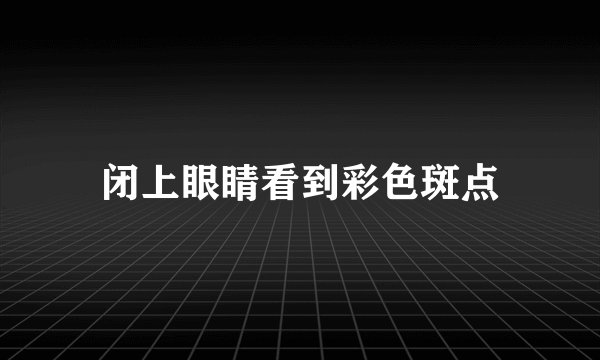 闭上眼睛看到彩色斑点