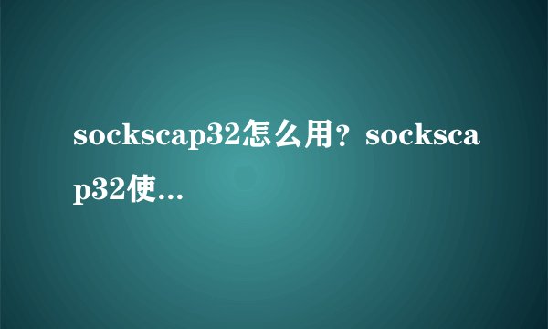 sockscap32怎么用？sockscap32使用教程-飞外网