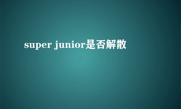 super junior是否解散