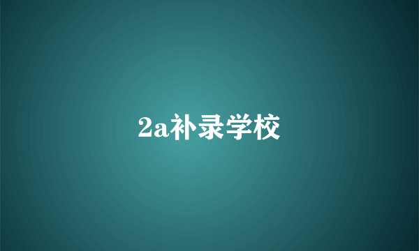 2a补录学校