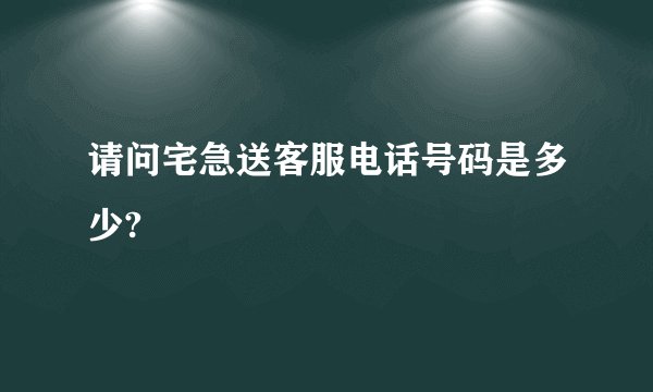 请问宅急送客服电话号码是多少?
