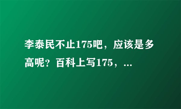 李泰民不止175吧，应该是多高呢？百科上写175，我看至少180